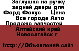 Заглушка на ручку задней двери для Форд Фокус 2 › Цена ­ 200 - Все города Авто » Продажа запчастей   . Алтайский край,Новоалтайск г.